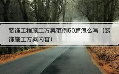 装饰工程施工方案范例50篇怎么写（装饰施工方案内容）