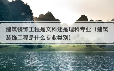 建筑装饰工程是文科还是理科专业（建筑装饰工程是什么专业类别）
