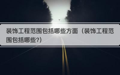 装饰工程范围包括哪些方面（装饰工程范围包括哪些?）