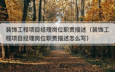 装饰工程项目经理岗位职责描述（装饰工程项目经理岗位职责描述怎么写）