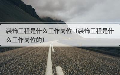 装饰工程是什么工作岗位（装饰工程是什么工作岗位的）