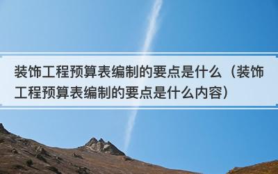 装饰工程预算表编制的要点是什么（装饰工程预算表编制的要点是什么内容）