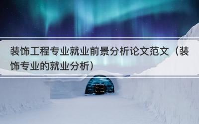装饰工程专业就业前景分析论文范文（装饰专业的就业分析）