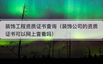 装饰工程资质证书查询（装饰公司的资质证书可以网上查看吗）