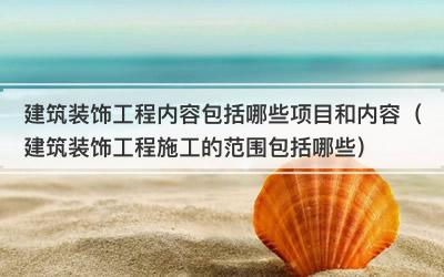 建筑装饰工程内容包括哪些项目和内容（建筑装饰工程施工的范围包括哪些）