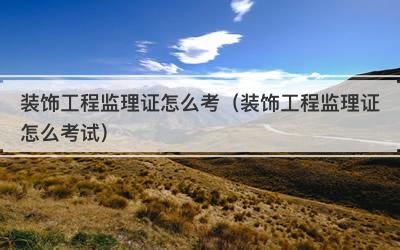 装饰工程监理证怎么考（装饰工程监理证怎么考试）