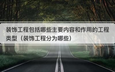 装饰工程包括哪些主要内容和作用的工程类型（装饰工程分为哪些）