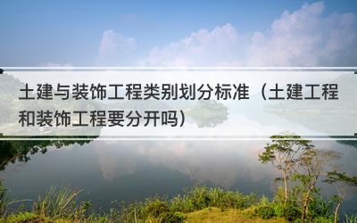 土建与装饰工程类别划分标准（土建工程和装饰工程要分开吗）