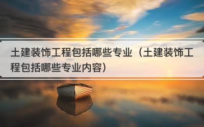 土建装饰工程包括哪些专业（土建装饰工程包括哪些专业内容）