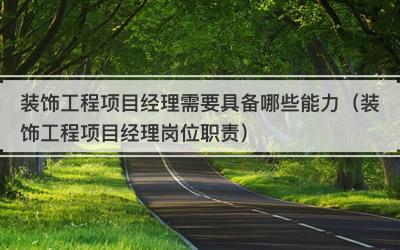 装饰工程项目经理需要具备哪些能力（装饰工程项目经理岗位职责）