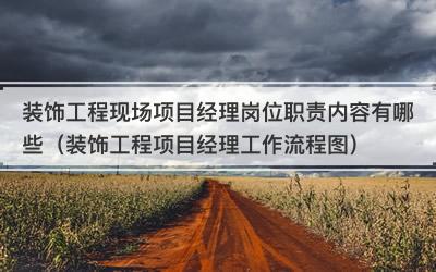 装饰工程现场项目经理岗位职责内容有哪些（装饰工程项目经理工作流程图）