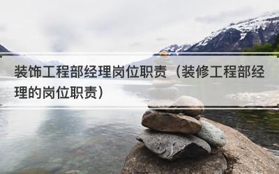装饰工程部经理岗位职责（装修工程部经理的岗位职责）
