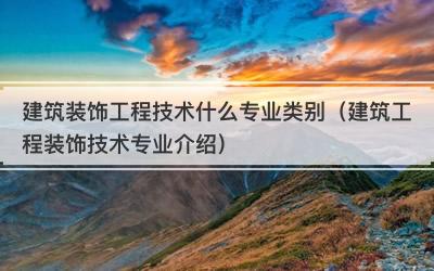 建筑装饰工程技术什么专业类别（建筑工程装饰技术专业介绍）
