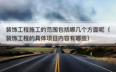 装饰工程施工的范围包括哪几个方面呢（装饰工程的具体项目内容有哪些）