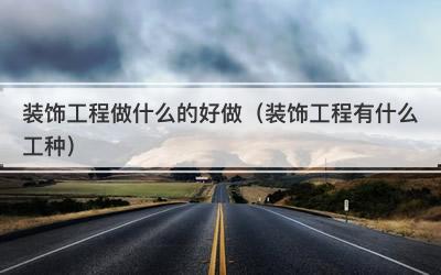 装饰工程做什么的好做（装饰工程有什么工种）