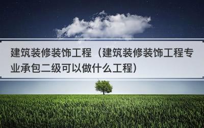 建筑装修装饰工程（建筑装修装饰工程专业承包二级可以做什么工程）