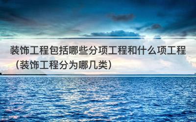 装饰工程包括哪些分项工程和什么项工程（装饰工程分为哪几类）