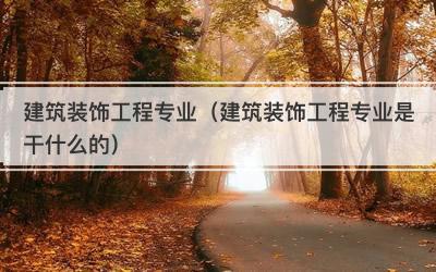 建筑装饰工程专业（建筑装饰工程专业是干什么的）