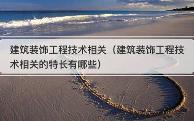 建筑装饰工程技术相关（建筑装饰工程技术相关的特长有哪些）