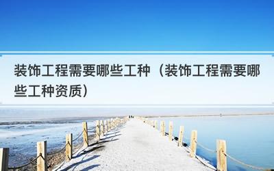 装饰工程需要哪些工种（装饰工程需要哪些工种资质）
