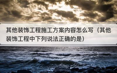 其他装饰工程施工方案内容怎么写（其他装饰工程中下列说法正确的是）